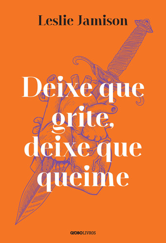 Deixe que grite, deixe que queime, de Jamison, Leslie. Editora Globo S/A, capa mole em português, 2021