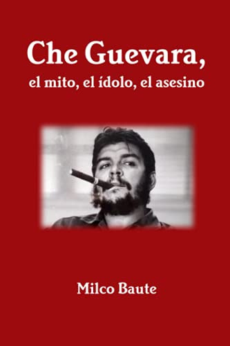 Che Guevara El Mito El Idolo El Asesino