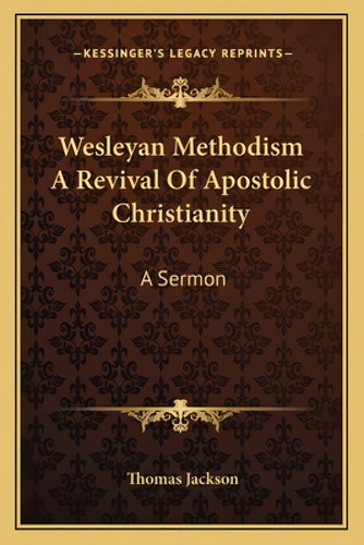 Wesleyan Methodism A Revival Of Apostolic Christianity: A Sermon, De Jackson, Thomas. Kessinger's Legacy Reprints, Vol. 1. Editorial Kessinger Pub Llc, Tapa Blanda En Inglés
