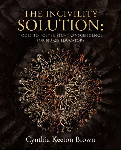 The Incivility Solution: Tools To Foster Self-transcendence For Nurse Educators, De Brown, Cynthia Keeton. Editorial Balboa Pr, Tapa Blanda En Inglés