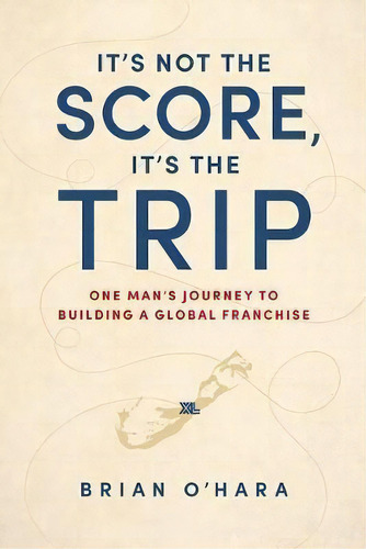 It's Not The Score, It's The Trip : One Man's Journey To Building A Global Franchise, De Brian O'hara. Editorial Advantage Media Group, Tapa Dura En Inglés