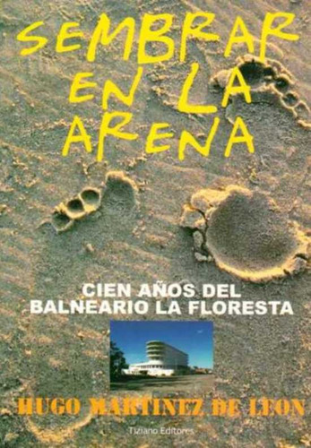Sembrar En La Arena. Cien Años Del Balneario La Floresta - M