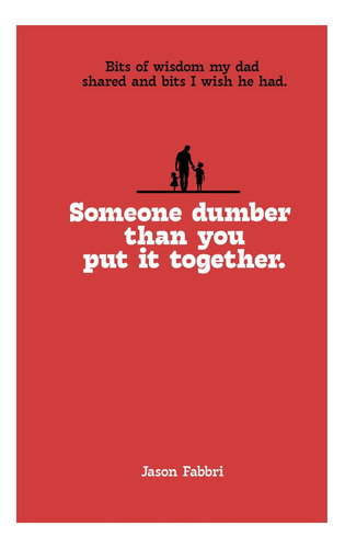Livro: Someone Dumber Than You Put It Together: Bits Of Wisdom My Dad Shared With Me And Bits I Wish He Had.