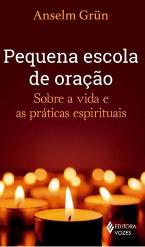Pequena Escola De Oração: Sobre A Vida E As Práticas Espirituais, De Grün, Anselm. Editora Vozes, Capa Mole, Edição 1ª Edição - 2019 Em Português
