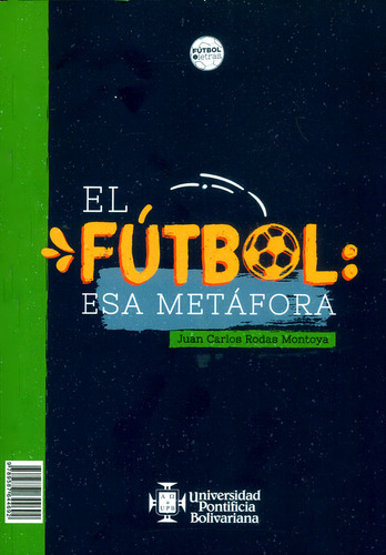 El fútbol: esa metáfora/ Football: That metaphor, de Juan Carlos Rodas Montoya. Serie 9587644692, vol. 1. Editorial U. Pontificia Bolivariana, tapa blanda, edición 2017 en español, 2017