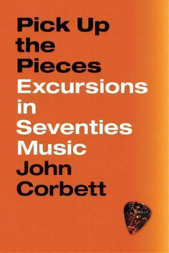 Pick Up The Pieces : Excursions In Seventies Music, De John Corbett. Editorial The University Of Chicago Press En Inglés