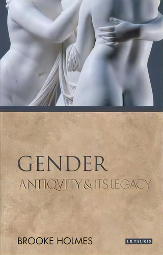 Gender : Antiquity And Its Legacy, De Brooke Holmes. Editorial Bloomsbury Publishing Plc, Tapa Blanda En Inglés