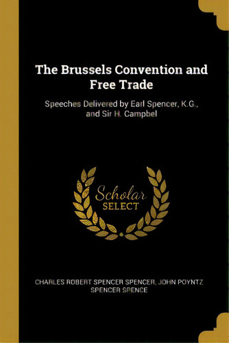 The Brussels Convention And Free Trade: Speeches Delivered By Earl Spencer, K.g., And Sir H. Campbel, De Robert Spencer Spencer, John Poyntz Spen. Editorial Wentworth Pr, Tapa Blanda En Inglés