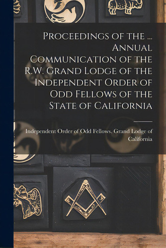 Proceedings Of The ... Annual Communication Of The R.w. Grand Lodge Of The Independent Order Of O..., De Independent Order Of Odd Fellows Grand. Editorial Legare Street Pr, Tapa Blanda En Inglés
