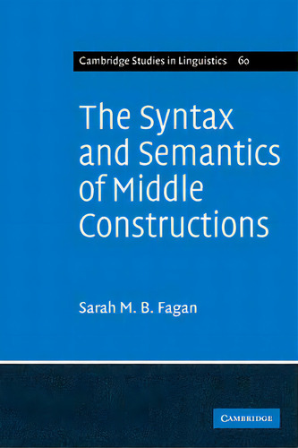 The Syntax And Semantics Of Middle Constructions : A Study With Special Reference To German, De Sarah M. B. Fagan. Editorial Cambridge University Press, Tapa Blanda En Inglés
