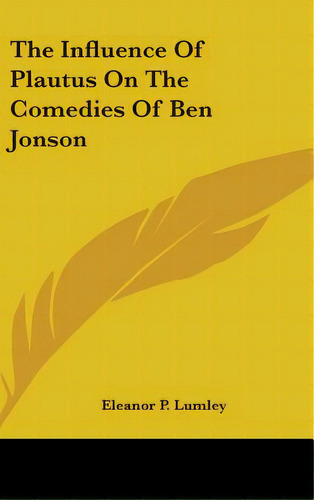 The Influence Of Plautus On The Comedies Of Ben Jonson, De Lumley, Eleanor P.. Editorial Kessinger Pub Llc, Tapa Dura En Inglés