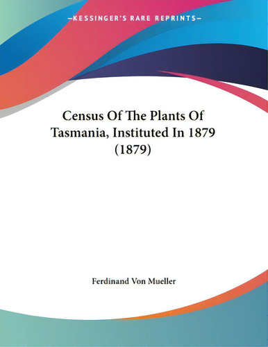 Census Of The Plants Of Tasmania, Instituted In 1879 (1879), De Mueller, Ferdinand Von. Kessinger's Rare Reprints, Vol. 1. Editorial Kessinger Pub Llc, Tapa Blanda En Inglés