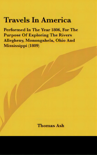 Travels In America: Performed In The Year 1806, For The Purpose Of Exploring The Rivers Allegheny..., De Ash, Thomas. Editorial Kessinger Pub Llc, Tapa Dura En Inglés