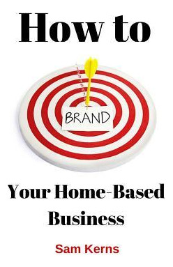 Libro How To Brand Your Home-based Business - Sam Kerns