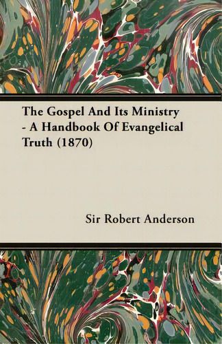 The Gospel And Its Ministry - A Handbook Of Evangelical Truth (1870): A Handbook Of Evangelical Truth (1870), De Anderson, Robert., Vol. 1. Editorial Pomona Pr, Tapa Blanda En Inglés