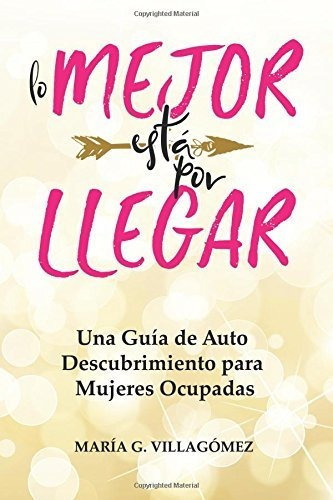 Lo Mejor Esta Por Llegar, de Maria G Villagomez., vol. N/A. Editorial CreateSpace Independent Publishing Platform, tapa blanda en español, 2018