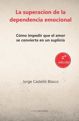 La Superación De La Dependencia Emocional: Cómo Impedir Que 