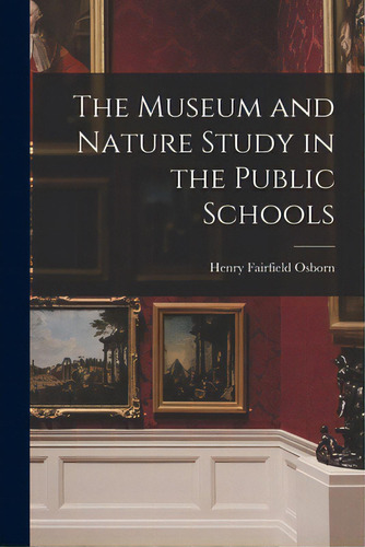The Museum And Nature Study In The Public Schools, De Osborn, Henry Fairfield 1857-1935. Editorial Legare Street Pr, Tapa Blanda En Inglés