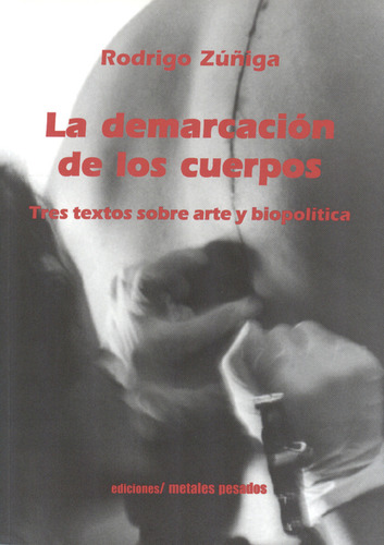 Demarcación De Los Cuerpos. Tres Textos Sobre Arte Y Biopolítica, La, De Rodrigo Zuñiga. Editorial Metales Pesados, Tapa Blanda, Edición 1 En Español, 2008
