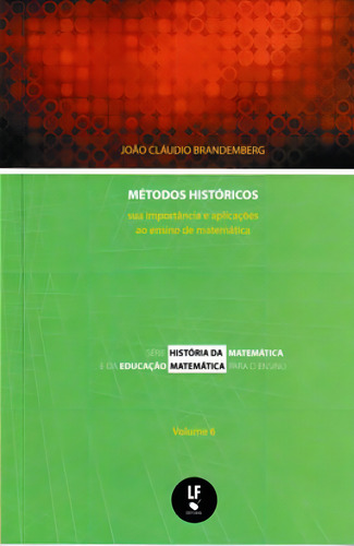 Métodos Históricos: Sua Importância E Aplicações Ao Ensino De Matemática - Vol. 6, De Brandemberg, João Cláudio. Editora Livraria Da Fisica - Lf, Capa Mole Em Português
