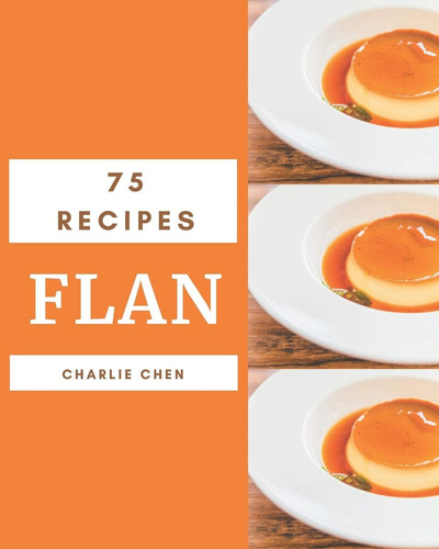 Libro: 75 Recetas De Flan: Descubriendo Recetas En El Mejor