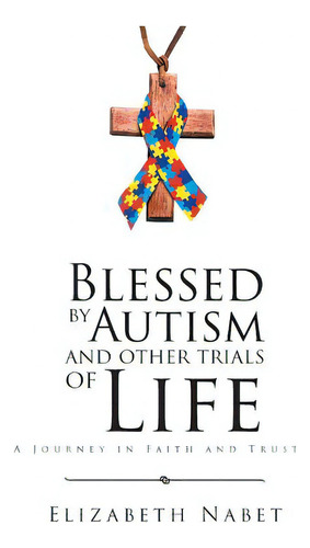Blessed By Autism And Other Trials Of Life: A Journey In Faith And Trust, De Nabet, Elizabeth. Editorial Christian Faith Pub Inc, Tapa Dura En Inglés