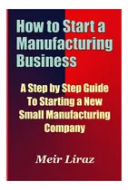 Comprar Libro: How To Start A Manufacturing Business A Step By Step