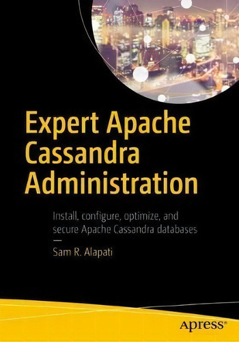 Expert Apache Cassandra Administration: Install, Configure, Optimize, And Secure Apache Cassandra Databases, De Sam R. Alapati., Vol. 1. Editorial Apress, Tapa Blanda En Inglés