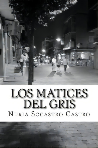 Los Matices Del Gris, De Nuria Socastro. Editorial Createspace Independent Publishing Platform, Tapa Blanda En Español