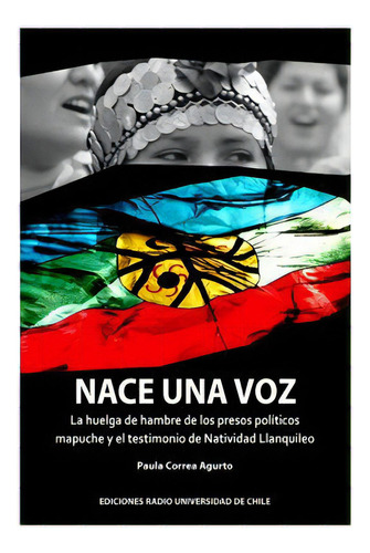 Nace Una Voz: La Huelga De Hambre De Los Presos Politicos, De Correa Agurto, Paula. Editorial Radio Universidad De Chile, Tapa Blanda En Español