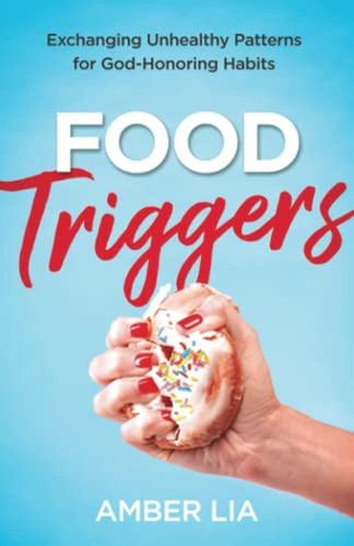 Food Triggers: Exchanging Unhealthy Patterns For God-honorin