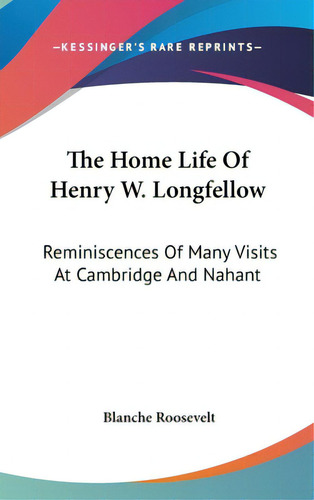 The Home Life Of Henry W. Longfellow: Reminiscences Of Many Visits At Cambridge And Nahant, De Roosevelt, Blanche. Editorial Kessinger Pub Llc, Tapa Dura En Inglés