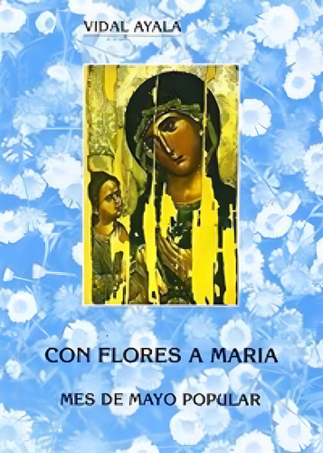 Con Flores A Marãâa. Mes De Mayo Popular (3. Ed.; 2. Imp.), De Ayala Sacristán, Vidal., Vol. 1. Editorial El Perpetuo Socorro, Tapa Blanda En Español
