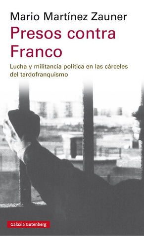 Presos Contra Franco: Lucha Y Militancia Política En Las Cárceles Del Tardofranquismo, De Martínez Zauner, Mario., Vol. 1. Editorial Galaxia Gutenberg, S.l., Tapa Blanda En Español