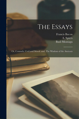 The Essays: Or, Counsels, Civil And Moral: And, The Wisdom Of The Ancients, De Bacon, Francis 1561-1626. Editorial Legare Street Pr, Tapa Blanda En Inglés