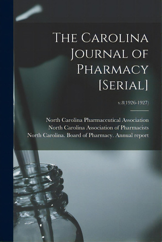 The Carolina Journal Of Pharmacy [serial]; V.8(1926-1927), De North Carolina Pharmaceutical Associa. Editorial Legare Street Pr, Tapa Blanda En Inglés