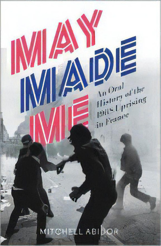 May Made Me : An Oral History Of The 1968 Uprising In France, De Mitchell Abidor. Editorial Pluto Press, Tapa Dura En Inglés