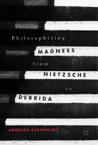 Philosophizing Madness From Nietzsche To Derrida, De Angelos Evangelou. Editorial Springer International Publishing Ag, Tapa Dura En Inglés