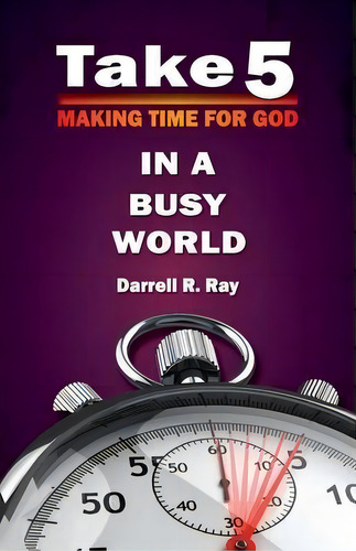 Take 5 : Making Time For God In A Busy World: Making Time For God In A Busy World, De Darrell Ray., Vol. 1. Editorial Darrell Ricardo Ray, Tapa Blanda En Inglés