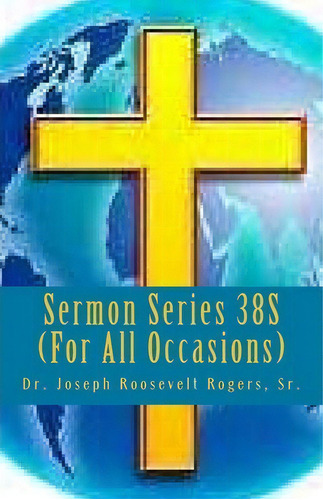 Sermon Series 38s (for All Occasions), De Sr Dr Joseph Roosevelt Rogers. Editorial Createspace Independent Publishing Platform, Tapa Blanda En Inglés