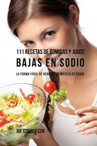 111 Recetas De Comidas Y Jugos Bajas En Sodio / Joe Correa C