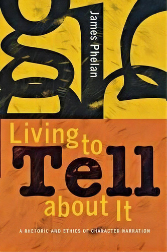 Living To Tell About It : A Rhetoric And Ethics Of Character Narration, De James Phelan. Editorial Cornell University Press, Tapa Blanda En Inglés