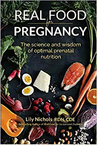 Real Food For Pregnancy: The Science And Wisdom Of Optimal, De Lily Nichols. Editorial Lily Nichols 21 Febrero 2018) En Inglés