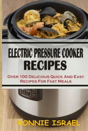 Electric Pressure Cooker Recipes: Over 100 Delicious Quick And Easy Recipes For Fast Meals, De Ronnie Israel., Vol. 1. Editorial Createspace Independent Publishing Platform, Tapa Blanda En Inglés