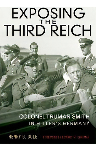 Exposing The Third Reich : Colonel Truman Smith In Hitler's, De Henry G. Gole. Editorial The University Press Of Kentucky En Inglés