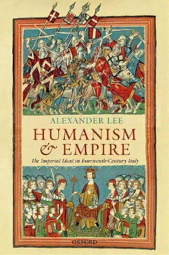 Humanism And Empire : The Imperial Ideal In Fourteenth-century Italy, De Alexander Lee. Editorial Oxford University Press, Tapa Dura En Inglés, 2018