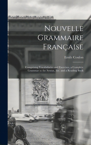 Nouvelle Grammaire Franãâ§aise [microform]: Comprising Vocabularies And Exercises, A Complete Gr..., De Coulon, Emile. Editorial Legare Street Pr, Tapa Dura En Inglés