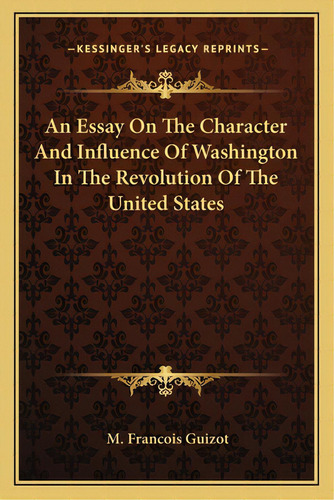 An Essay On The Character And Influence Of Washington In The Revolution Of The United States, De Guizot, M. Francois. Editorial Kessinger Pub Llc, Tapa Blanda En Inglés
