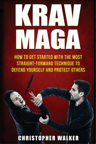 Krav Maga: How To Get Started With The Most Straight-forward Technique To Defend Yourself And Pro..., De Walker, Christopher. Editorial Createspace, Tapa Blanda En Inglés