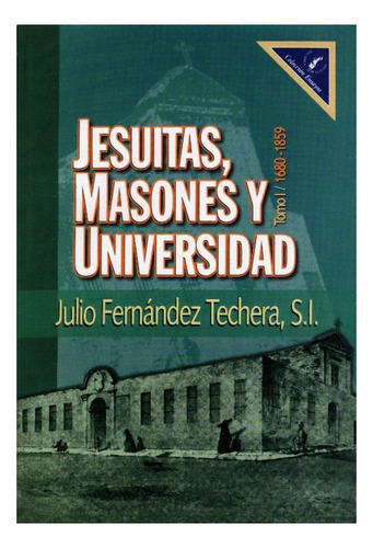 Jesuitas, Masones Y Universidad. Tomo I 1680-1859 - Julio Fe